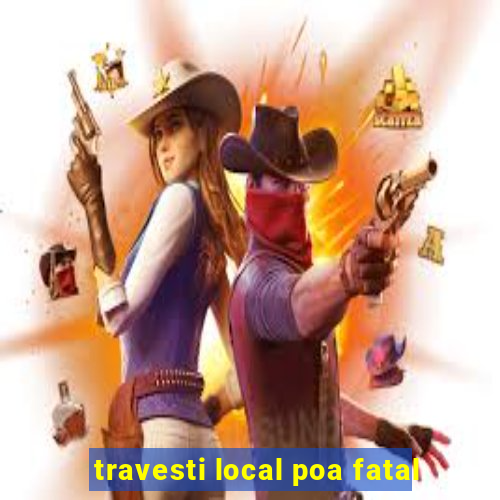 travesti local poa fatal